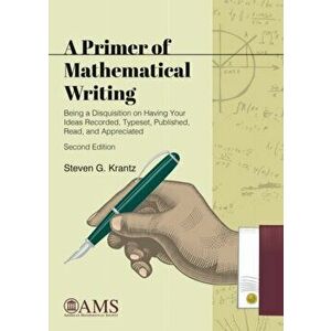 Primer of Mathematical Writing. Being a Disquisition on Having Your Ideas Recorded, Typeset, Published, Read, and Appreciated, Paperback - Steven G. K imagine