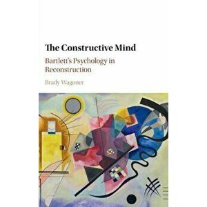 Constructive Mind. Bartlett's Psychology in Reconstruction, Hardback - Brady Wagoner imagine