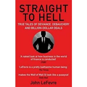 Straight to Hell. True Tales of Deviance, Debauchery and Billion-Dollar Deals, Paperback - John LeFevre imagine