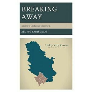Breaking Away. Kosovo's Unilateral Secession, Hardback - Argyro Kartsonaki imagine