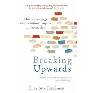 Breaking Upwards. How to manage the emotional impact of separation, Paperback - Charlotte Friedman imagine
