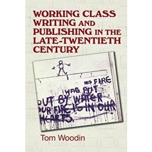 Working-Class Writing and Publishing in the Late Twentieth Century. Literature, Culture and Community, Hardback - Tom Woodin imagine