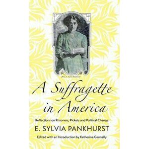 Suffragette in America. Reflections on Prisoners, Pickets and Political Change, Hardback - E. Sylvia Pankhurst imagine