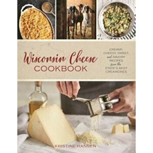 Wisconsin Cheese Cookbook. Creamy, Cheesy, Sweet, and Savory Recipes from the State's Best Creameries, Paperback - Kristine Hansen imagine