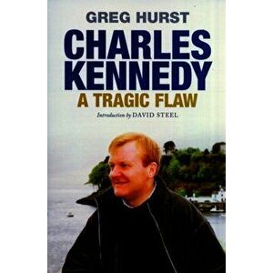 Charles Kennedy. A Tragic Flaw, Paperback - Greg Hurst imagine