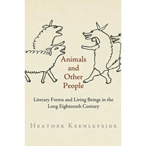 Animals and Other People. Literary Forms and Living Beings in the Long Eighteenth Century, Hardback - Heather Keenleyside imagine