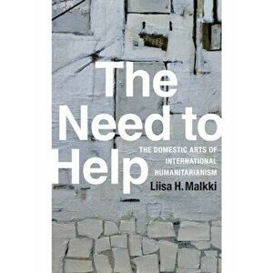 Need to Help. The Domestic Arts of International Humanitarianism, Paperback - Liisa H. Malkki imagine