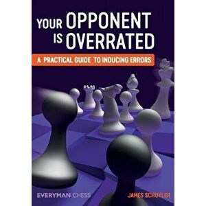Your Opponent is Overrated. A Practical Guide to Inducing Errors, Paperback - James Schuyler imagine