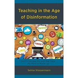 Teaching in the Age of Disinformation. Don't Confuse Me with the Data, My Mind Is Made Up!, Hardback - Selma Wassermann imagine