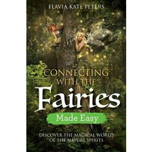Connecting with the Fairies Made Easy. Discover the Magical World of the Nature Spirits, Paperback - Flavia Kate Peters imagine