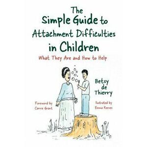 The Simple Guide to Attachment Difficulties in Children. What They are and How to Help, Paperback - Betsy de de Thierry imagine