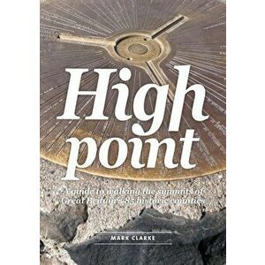 High Point. A Guide to Walking the Summits of Great Britain's 85 Historic Counties, Paperback - Mark Clarke imagine