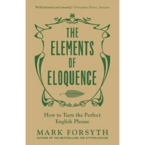 Elements of Eloquence. How to Turn the Perfect English Phrase, Paperback - Mark Forsyth imagine