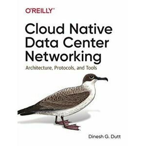 Cloud Native Data-Center Networking. Architecture, Protocols, and Tools, Paperback - Dinesh G Dutt imagine