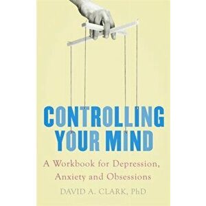 Controlling Your Mind. A Workbook for Depression, Anxiety and Obsessions, Paperback - David A. Clark imagine