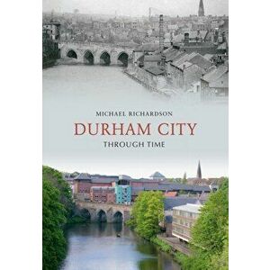 Durham City Through Time, Paperback - Michael Richardson imagine