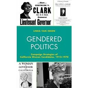Gendered Politics. Campaign Strategies of California Women Candidates, 1912-1970, Hardback - Linda Van Ingen imagine