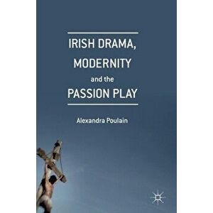 Irish Drama, Modernity and the Passion Play, Hardback - Alexandra Poulain imagine