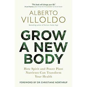 Grow a New Body. How Spirit and Power Plant Nutrients Can Transform Your Health, Paperback - Alberto Villoldo imagine