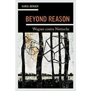Beyond Reason. Wagner contra Nietzsche, Hardback - Karol Berger imagine