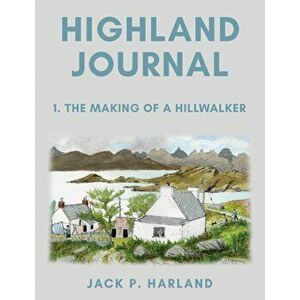 Highland Journal. 1. The Making of a Hillwalker, Paperback - Jack P. Harland imagine