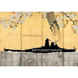Battleship Yamato. Of War, Beauty and Irony, Hardback - Jan Morris imagine
