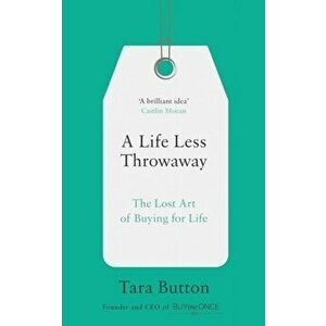 Life Less Throwaway. The Lost Art of Buying for Life, Paperback - Tara Button imagine