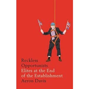 Reckless Opportunists. Elites at the End of the Establishment, Hardback - Aeron Davis imagine