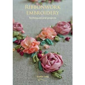 Ribbonwork Embroidery. Techniques and Projects, Paperback - Sophie Long imagine