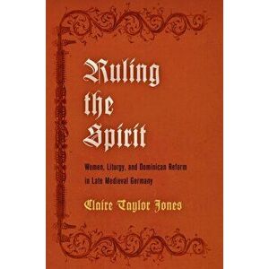 Ruling the Spirit. Women, Liturgy, and Dominican Reform in Late Medieval Germany, Hardback - Claire Taylor Jones imagine