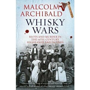 Whisky Wars. Riots and Murder in the 19th century Highlands and Islands, Paperback - Malcolm Archibald imagine