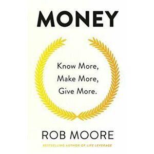 Money. Know More, Make More, Give More: Learn how to make more money and transform your life, Paperback - Rob Moore imagine