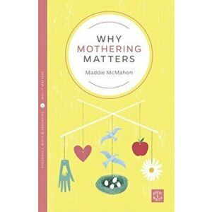 Why Mothering Matters, Paperback - Maddie McMahon imagine
