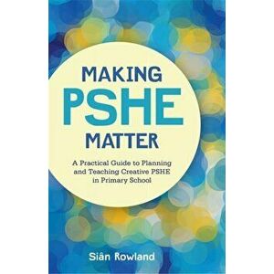 Making PSHE Matter. A Practical Guide to Planning and Teaching Creative Pshe in Primary School, Paperback - Sian Rowland imagine