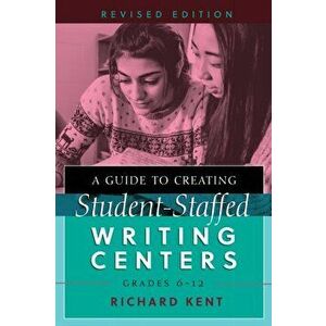 Guide to Creating Student-Staffed Writing Centers, Grades 6-12, Revised Edition, Paperback - Richard Kent imagine