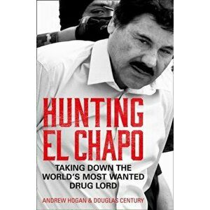 Hunting El Chapo. Taking Down the World's Most-Wanted Drug-Lord, Paperback - Douglas Century imagine