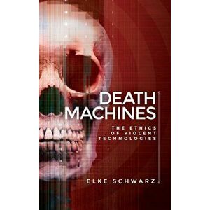 Death Machines. The Ethics of Violent Technologies, Hardback - Elke Schwarz imagine