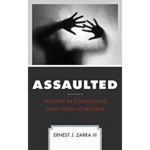 Assaulted. Violence in Schools and What Needs to Be Done, Paperback - Ernest J., PhD Zarra III imagine