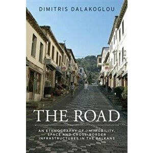 Road. An Ethnography of (Im)Mobility, Space, and Cross-Border Infrastructures in the Balkans, Paperback - Dimitris Dalakoglou imagine