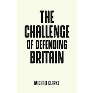 Challenge of Defending Britain, Paperback - Michael Clarke imagine