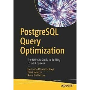PostgreSQL Query Optimization: The Ultimate Guide to Building Efficient Queries, Paperback - Henrietta Dombrovskaya imagine