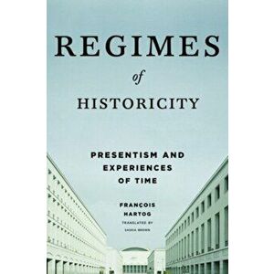 Regimes of Historicity. Presentism and Experiences of Time, Paperback - Francois Hartog imagine