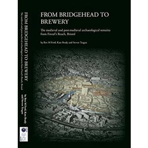 From Bridgehead to Brewery. The Medieval and Post-Medieval Archaeological Remains from Finzel's Reach, Bristol, Hardback - Steven Teague imagine