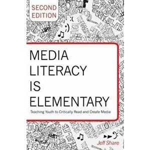 Media Literacy is Elementary. Teaching Youth to Critically Read and Create Media- Second Edition, Paperback - Jeff Share imagine