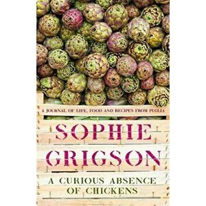 Curious Absence of Chickens. A journal of life, food and recipes from Puglia, Hardback - Sophie Grigson imagine