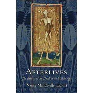 Afterlives. The Return of the Dead in the Middle Ages, Paperback - Nancy Mandeville Caciola imagine