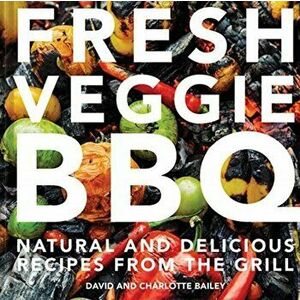 Fresh Veggie BBQ. All-natural & delicious recipes from the grill, Hardback - David Bailey imagine