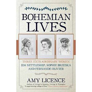 Bohemian Lives. Three Extraordinary Women: Ida Nettleship, Sophie Brzeska and Fernande Olivier, Paperback - Amy Licence imagine