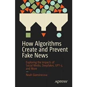 How Algorithms Create and Prevent Fake News. Exploring the Impacts of Social Media, Deepfakes, GPT-3, and More, Paperback - Noah Giansiracusa imagine