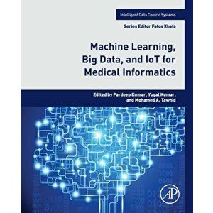 Machine Learning, Big Data, and IoT for Medical Informatics, Paperback - *** imagine